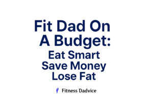 Fit Dad on a Budget: Eat Smart, Save Money, Lose Fat